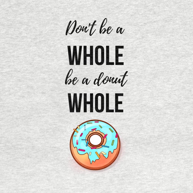 Don't Be A Whole Be A Donut Whole by PinkPandaPress